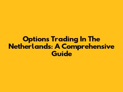 Options Trading In The Netherlands: A Comprehensive Guide