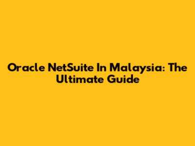 Oracle NetSuite In Malaysia: The Ultimate Guide