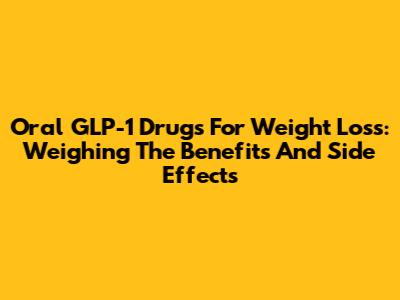 Oral GLP-1 Drugs For Weight Loss: Weighing The Benefits And Side Effects