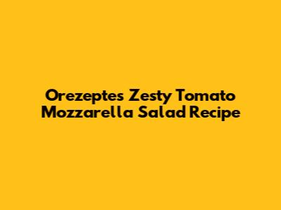 Orezepte's Zesty Tomato Mozzarella Salad Recipe