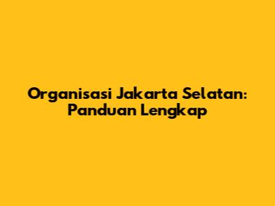 Organisasi Jakarta Selatan: Panduan Lengkap