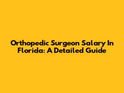 Orthopedic Surgeon Salary In Florida: A Detailed Guide