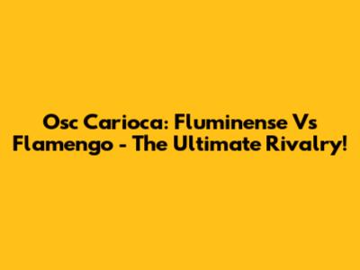 Osc Carioca: Fluminense Vs Flamengo - The Ultimate Rivalry!