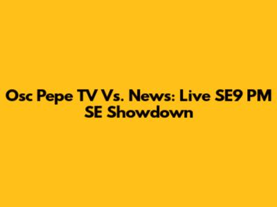 Osc Pepe TV Vs. News: Live SE9 PM SE Showdown