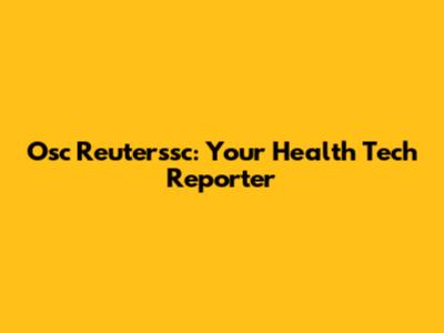 Osc Reuterssc: Your Health Tech Reporter