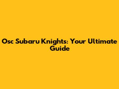 Osc Subaru Knights: Your Ultimate Guide