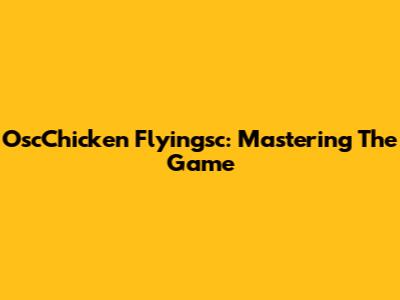 OscChicken Flyingsc: Mastering The Game
