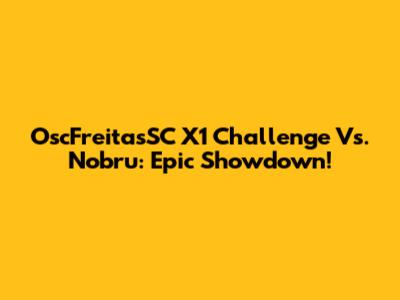 OscFreitasSC X1 Challenge Vs. Nobru: Epic Showdown!