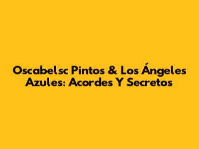 Oscabelsc Pintos & Los Ángeles Azules: Acordes Y Secretos