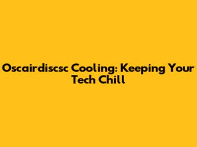 Oscairdiscsc Cooling: Keeping Your Tech Chill