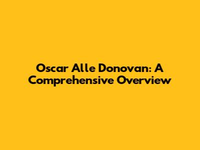 Oscar Alle Donovan: A Comprehensive Overview
