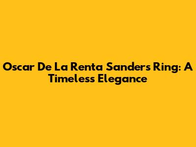 Oscar De La Renta Sanders Ring: A Timeless Elegance