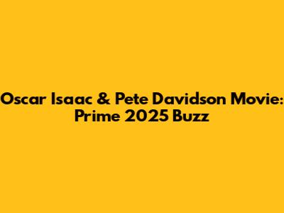 Oscar Isaac & Pete Davidson Movie: Prime 2025 Buzz