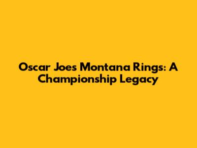 Oscar Joe's Montana Rings: A Championship Legacy