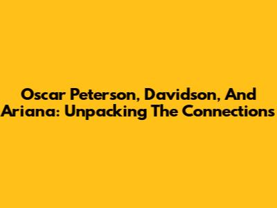 Oscar Peterson, Davidson, And Ariana: Unpacking The Connections