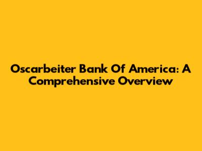 Oscarbeiter Bank Of America: A Comprehensive Overview