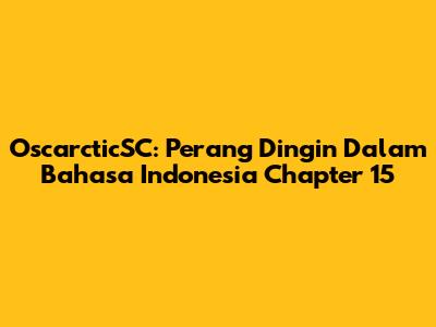 OscarcticSC: Perang Dingin Dalam Bahasa Indonesia Chapter 15