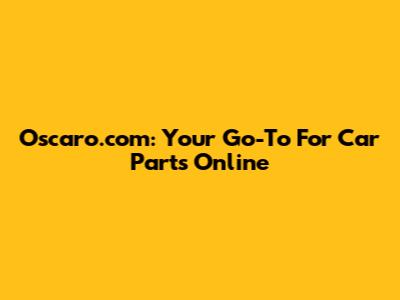 Oscaro.com: Your Go-To For Car Parts Online