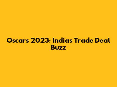 Oscars 2023: India's Trade Deal Buzz
