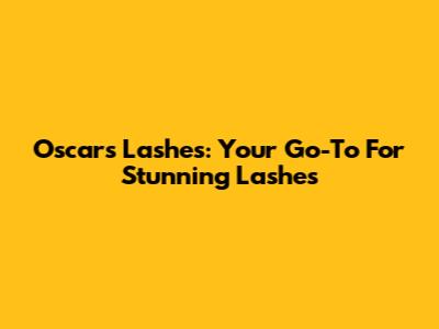 Oscars Lashes: Your Go-To For Stunning Lashes