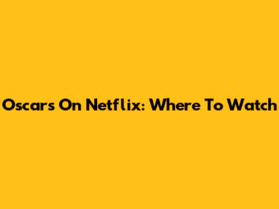 Oscars On Netflix: Where To Watch