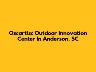 Oscartisc Outdoor Innovation Center In Anderson, SC