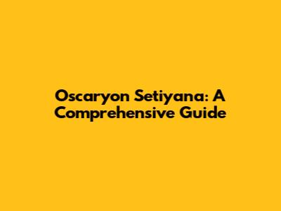 Oscaryon Setiyana: A Comprehensive Guide
