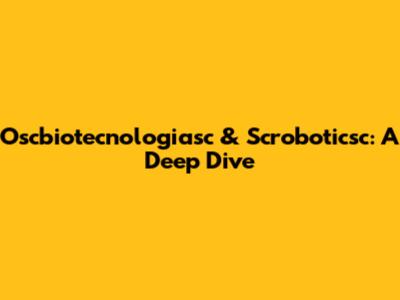 Oscbiotecnologiasc & Scroboticsc: A Deep Dive