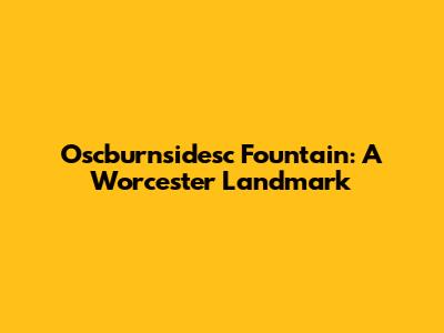 Oscburnsidesc Fountain: A Worcester Landmark