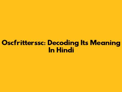 Oscfritterssc: Decoding Its Meaning In Hindi