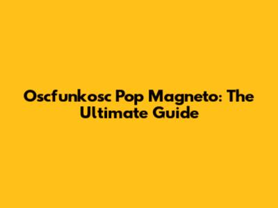 Oscfunkosc Pop Magneto: The Ultimate Guide