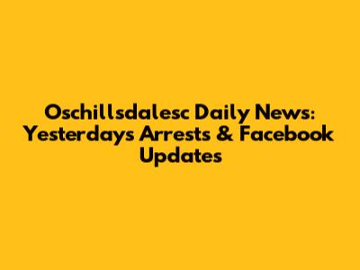 Oschillsdalesc Daily News: Yesterday's Arrests & Facebook Updates