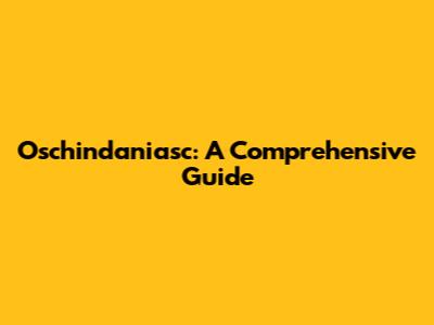 Oschindaniasc: A Comprehensive Guide