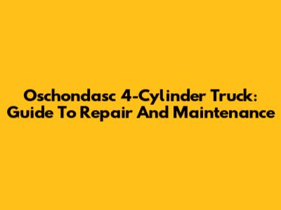 Oschondasc 4-Cylinder Truck: Guide To Repair And Maintenance