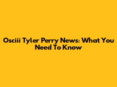 Osciii Tyler Perry News: What You Need To Know