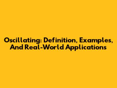 Oscillating: Definition, Examples, And Real-World Applications