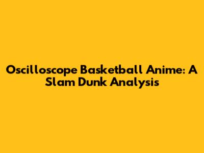 Oscilloscope Basketball Anime: A Slam Dunk Analysis