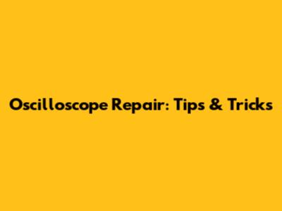 Oscilloscope Repair: Tips & Tricks