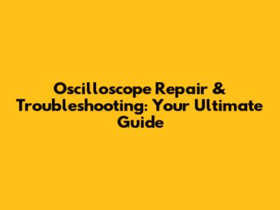 Oscilloscope Repair & Troubleshooting: Your Ultimate Guide