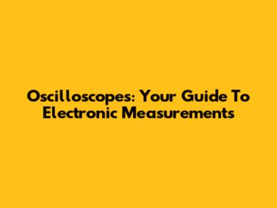 Oscilloscopes: Your Guide To Electronic Measurements