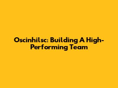 Oscinhilsc: Building A High-Performing Team