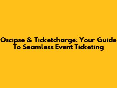 Oscipse & Ticketcharge: Your Guide To Seamless Event Ticketing