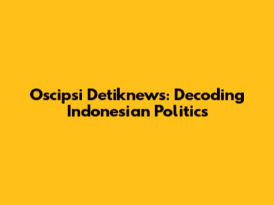Oscipsi Detiknews: Decoding Indonesian Politics