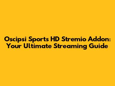 Oscipsi Sports HD Stremio Addon: Your Ultimate Streaming Guide