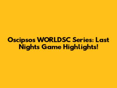Oscipsos WORLDSC Series: Last Night's Game Highlights!