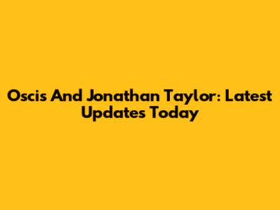 Oscis And Jonathan Taylor: Latest Updates Today