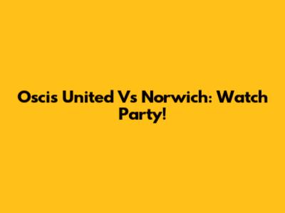 Oscis United Vs Norwich: Watch Party!