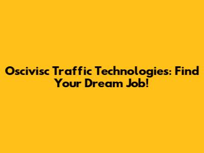 Oscivisc Traffic Technologies: Find Your Dream Job!