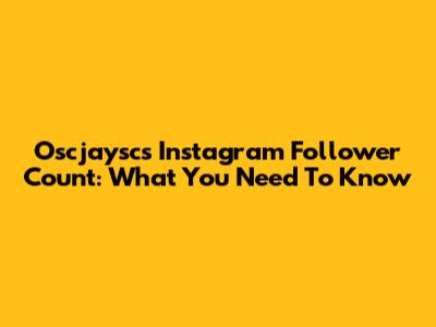 Oscjaysc's Instagram Follower Count: What You Need To Know