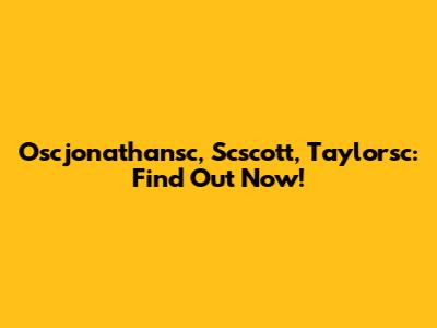 Oscjonathansc, Scscott, Taylorsc: Find Out Now!